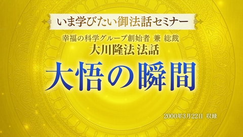 【いま学びたい御法話セミナー 第34回】「大悟の瞬間」(3/20～)（リバイバル開催）